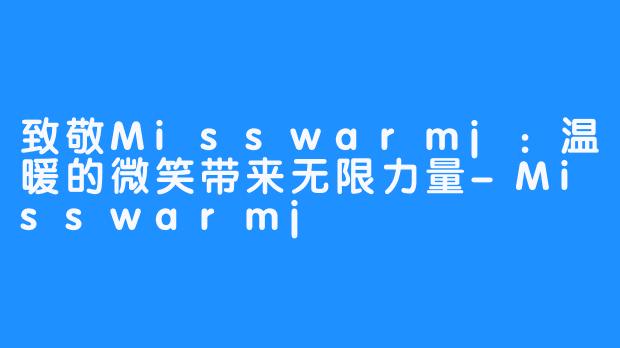 致敬Misswarmj：温暖的微笑带来无限力量-Misswarmj