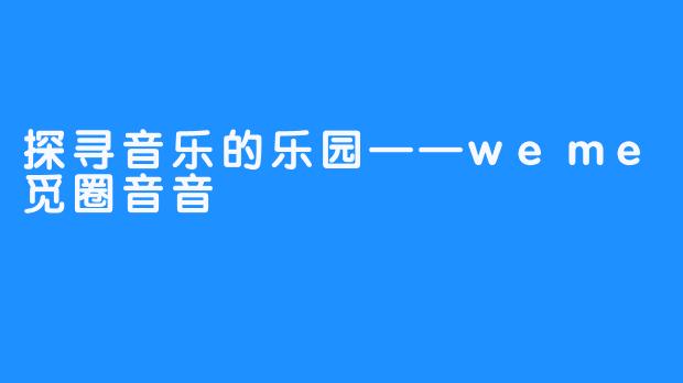 探寻音乐的乐园——weme觅圈音音