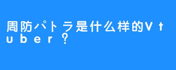 周防パトラ是什么样的Vtuber？