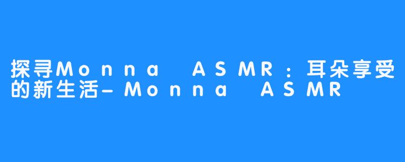 探寻Monna ASMR：耳朵享受的新生活-Monna ASMR