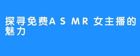 探寻免费ASMR女主播的魅力