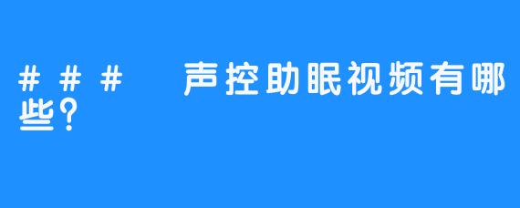 ### 声控助眠视频有哪些？