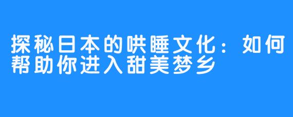 探秘日本的哄睡文化：如何帮助你进入甜美梦乡