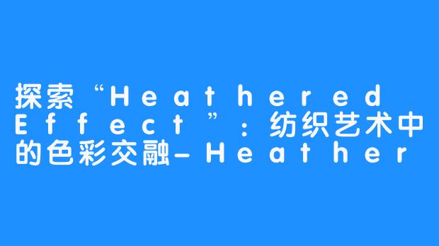 探索“Heathered Effect”：纺织艺术中的色彩交融-Heathered Effect