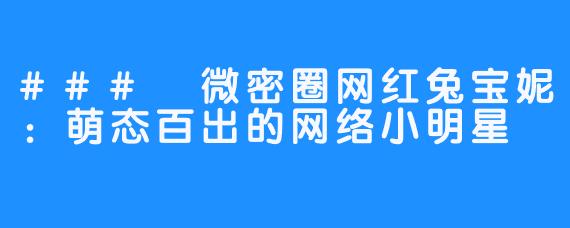 ### 微密圈网红兔宝妮：萌态百出的网络小明星