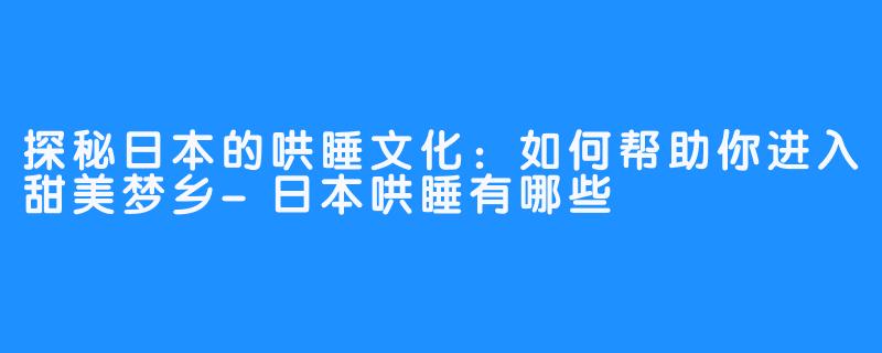 探秘日本的哄睡文化：如何帮助你进入甜美梦乡-日本哄睡有哪些