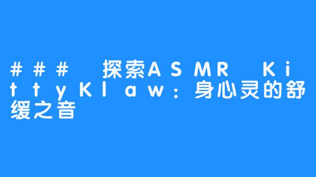 ### 探索ASMR KittyKlaw：身心灵的舒缓之音