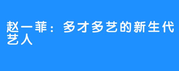 赵一菲：多才多艺的新生代艺人