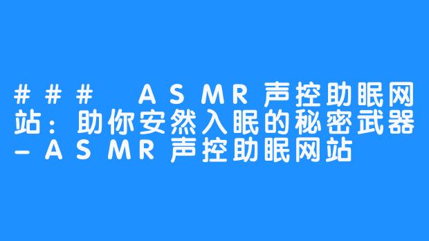 ### ASMR声控助眠网站：助你安然入眠的秘密武器-ASMR声控助眠网站