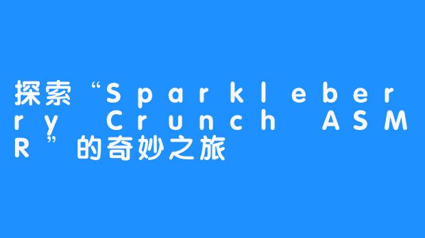 探索“Sparkleberry Crunch ASMR”的奇妙之旅