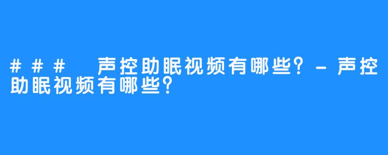 ### 声控助眠视频有哪些？-声控助眠视频有哪些？