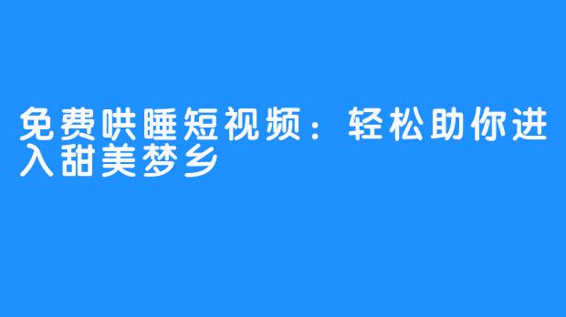 免费哄睡短视频：轻松助你进入甜美梦乡