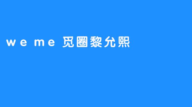 探秘weme觅圈：黎允熙的社交新体验