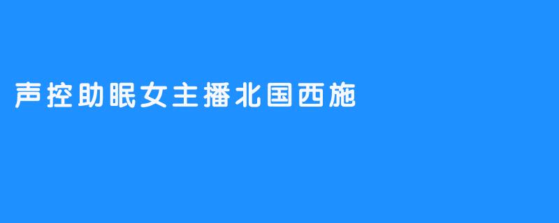 声控助眠女主播“北国西施”：用声音编织梦境