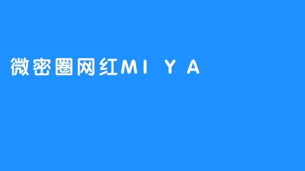 ### 微密圈网红MIYA：以真实自我引领社交风潮