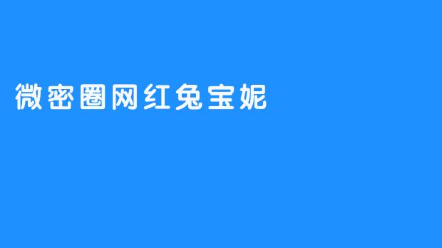 ### 微密圈网红兔宝妮：萌态百出的网络小明星