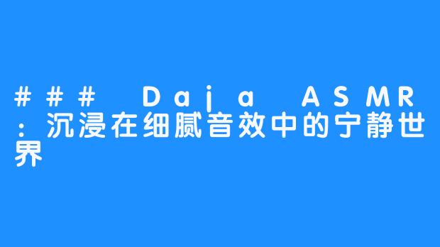 ### Daja ASMR：沉浸在细腻音效中的宁静世界