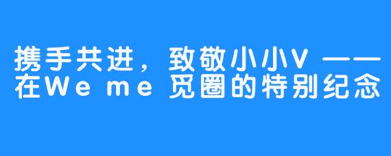 携手共进，致敬小小V——在Weme觅圈的特别纪念