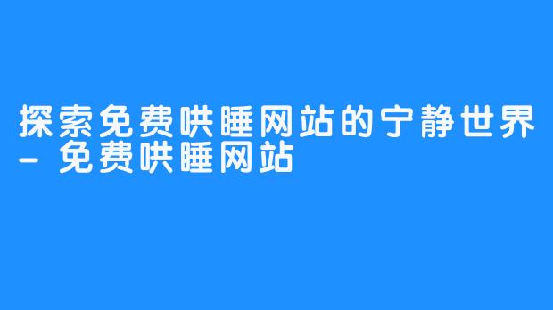 探索免费哄睡网站的宁静世界-免费哄睡网站