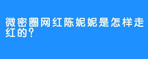 微密圈网红陈妮妮是怎样走红的？