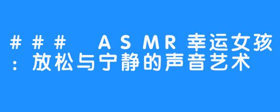 ### ASMR幸运女孩：放松与宁静的声音艺术